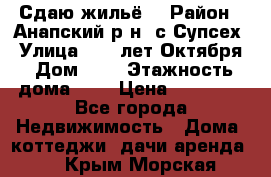 “Сдаю жильё“ › Район ­ Анапский р-н. с.Супсех › Улица ­ 60.лет.Октября › Дом ­ 7 › Этажность дома ­ 2 › Цена ­ 10 000 - Все города Недвижимость » Дома, коттеджи, дачи аренда   . Крым,Морская